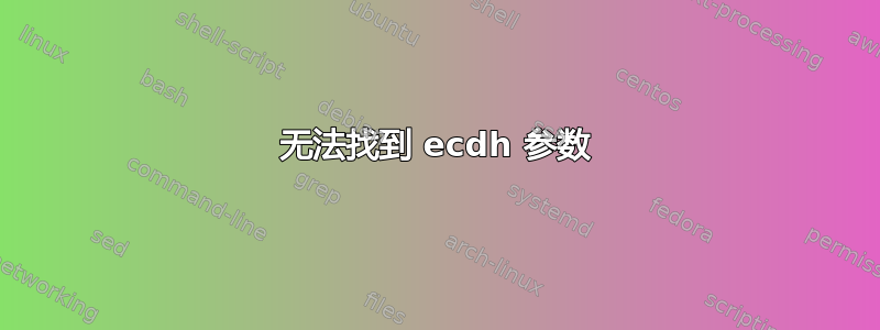 无法找到 ecdh 参数