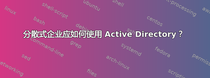 分散式企业应如何使用 Active Directory？