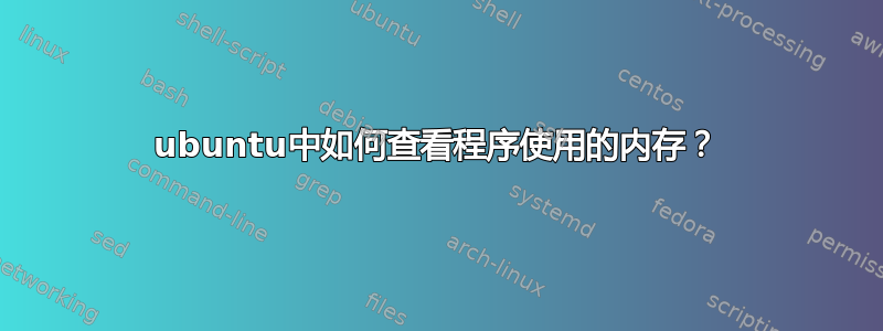 ubuntu中如何查看程序使用的内存？