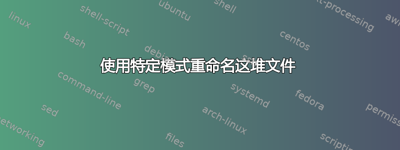 使用特定模式重命名这堆文件