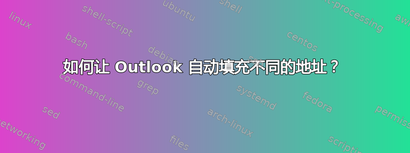 如何让 Outlook 自动填充不同的地址？