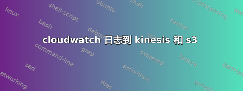 cloudwatch 日志到 kinesis 和 s3