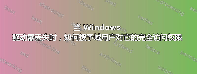 当 Windows 驱动器丢失时，如何授予域用户对它的完全访问权限