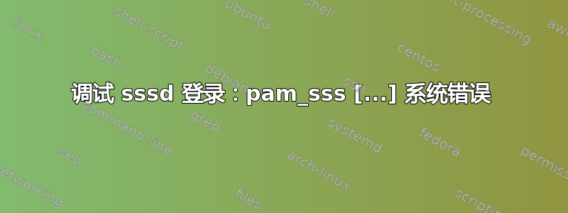 调试 sssd 登录：pam_sss [...] 系统错误