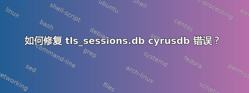 如何修复 tls_sessions.db cyrusdb 错误？