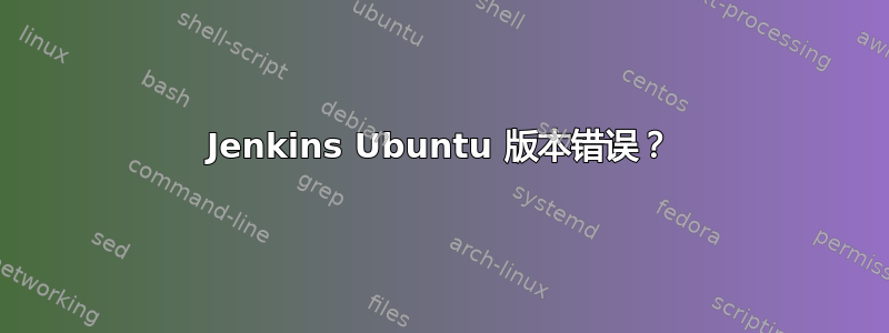 Jenkins Ubuntu 版本错误？