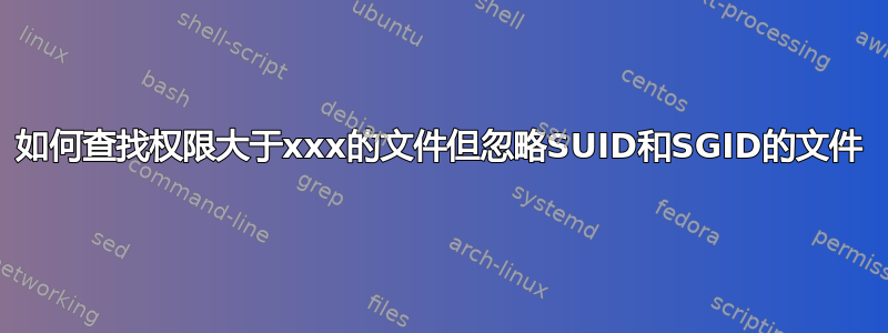 如何查找权限大于xxx的文件但忽略SUID和SGID的文件