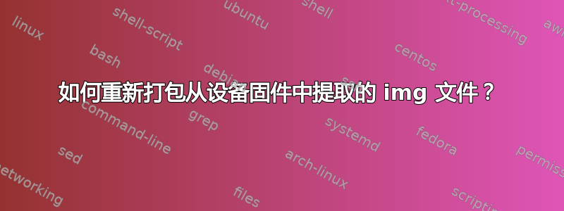 如何重新打包从设备固件中提取的 img 文件？