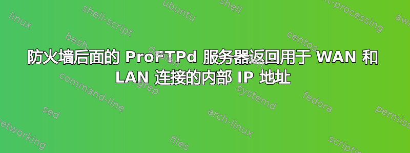 防火墙后面的 ProFTPd 服务器返回用于 WAN 和 LAN 连接的内部 IP 地址