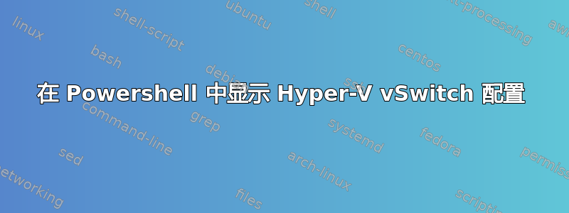 在 Powershell 中显示 Hyper-V vSwitch 配置