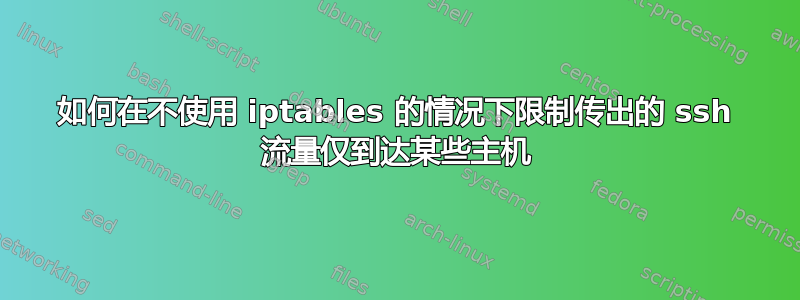 如何在不使用 iptables 的情况下限制传出的 ssh 流量仅到达某些主机