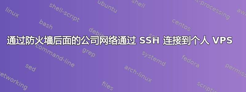 通过防火墙后面的公司网络通过 SSH 连接到个人 VPS 