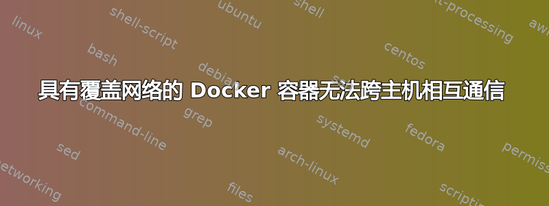 具有覆盖网络的 Docker 容器无法跨主机相互通信