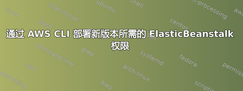 通过 AWS CLI 部署新版本所需的 ElasticBeanstalk 权限