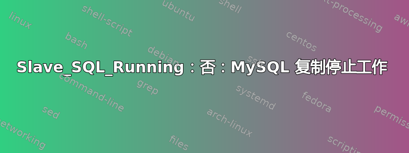 Slave_SQL_Running：否：MySQL 复制停止工作