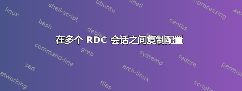 在多个 RDC 会话之间复制配置