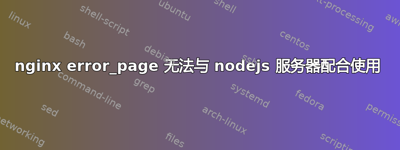 nginx error_page 无法与 nodejs 服务器配合使用