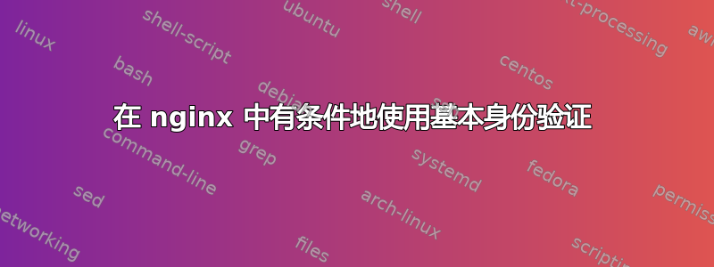 在 nginx 中有条件地使用基本身份验证