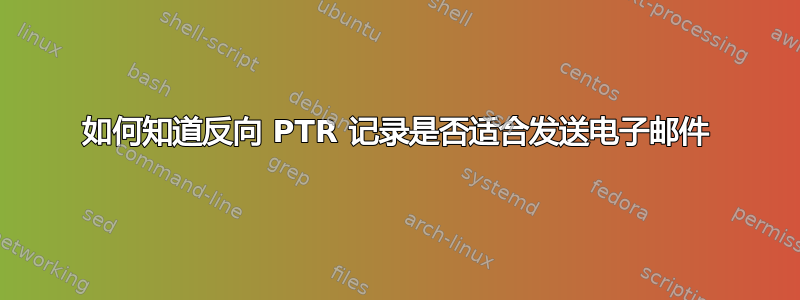 如何知道反向 PTR 记录是否适合发送电子邮件