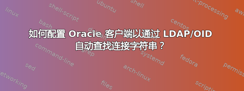 如何配置 Oracle 客户端以通过 LDAP/OID 自动查找连接字符串？