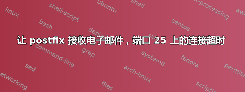 让 postfix 接收电子邮件，端口 25 上的连接超时