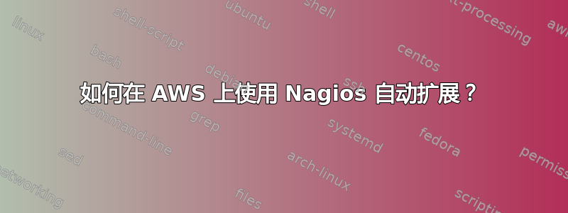 如何在 AWS 上使用 Nagios 自动扩展？