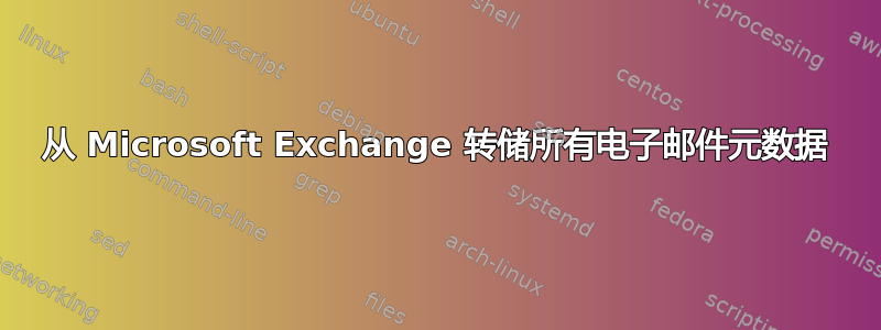 从 Microsoft Exchange 转储所有电子邮件元数据