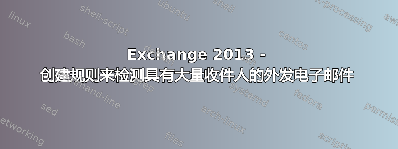 Exchange 2013 - 创建规则来检测具有大量收件人的外发电子邮件