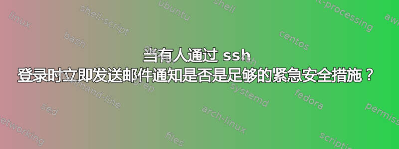 当有人通过 ssh 登录时立即发送邮件通知是否是足够的紧急安全措施？