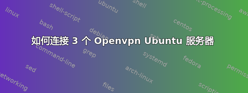 如何连接 3 个 Openvpn Ubuntu 服务器