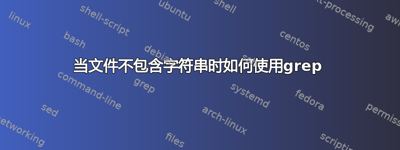 当文件不包含字符串时如何使用grep