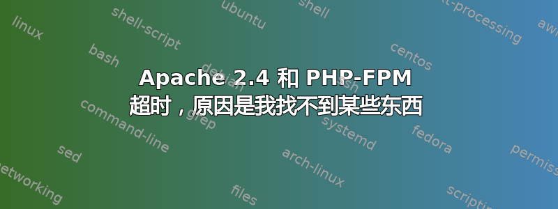 Apache 2.4 和 PHP-FPM 超时，原因是我找不到某些东西