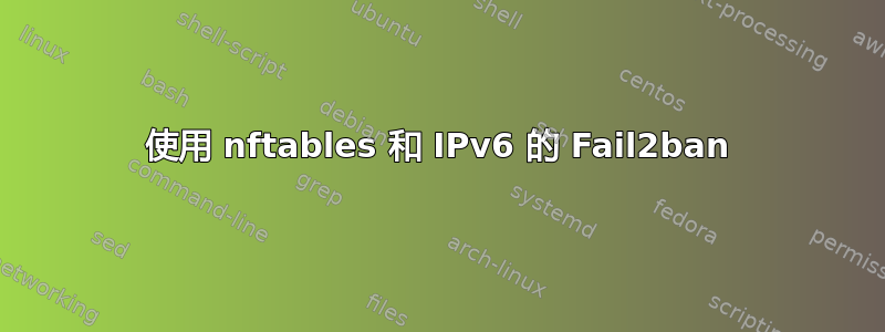 使用 nftables 和 IPv6 的 Fail2ban