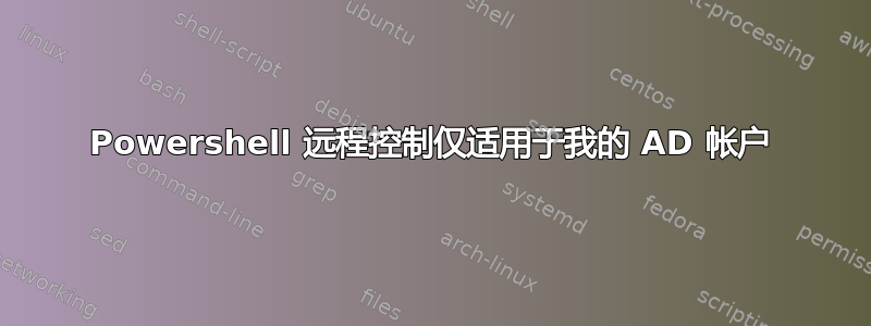 Powershell 远程控制仅适用于我的 AD 帐户