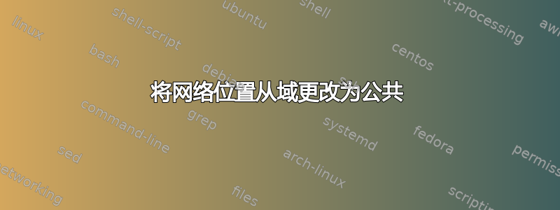 将网络位置从域更改为公共