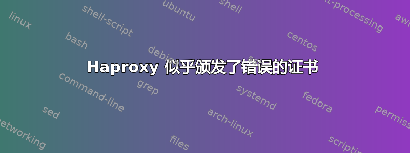 Haproxy 似乎颁发了错误的证书