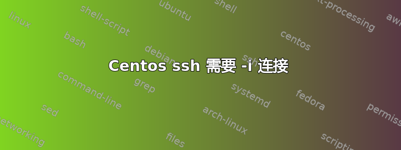 Centos ssh 需要 -i 连接