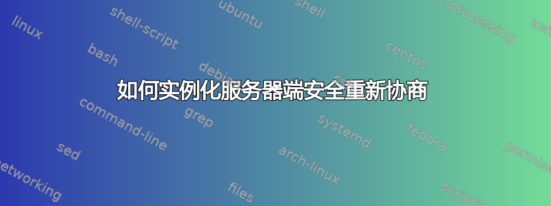 如何实例化服务器端安全重新协商