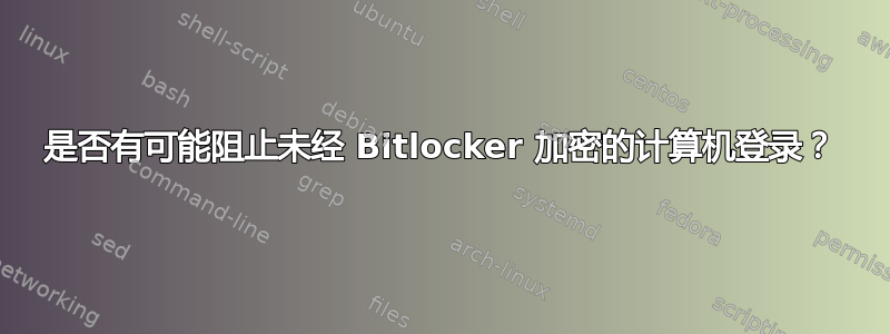 是否有可能阻止未经 Bitlocker 加密的计算机登录？