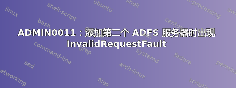 ADMIN0011：添加第二个 ADFS 服务器时出现 InvalidRequestFault