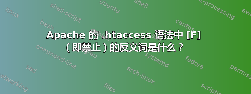 Apache 的 .htaccess 语法中 [F] （即禁止）的反义词是什么？