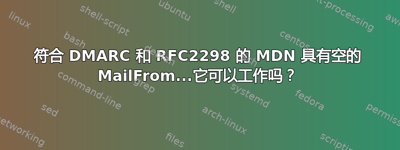 符合 DMARC 和 RFC2298 的 MDN 具有空的 MailFrom...它可以工作吗？