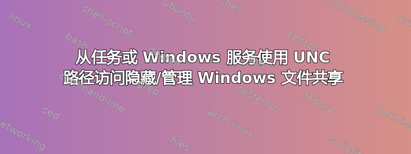 从任务或 Windows 服务使用 UNC 路径访问隐藏/管理 Windows 文件共享