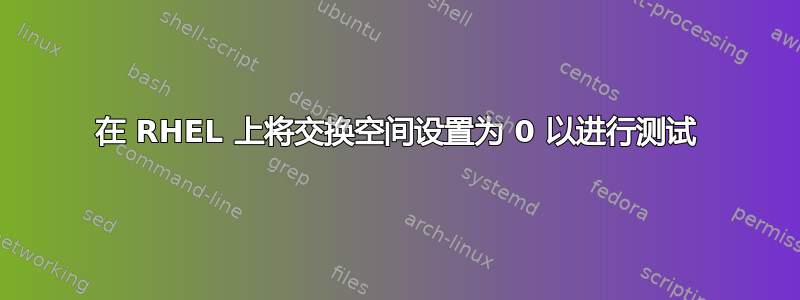 在 RHEL 上将交换空间设置为 0 以进行测试