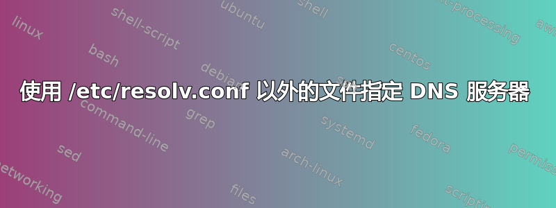 使用 /etc/resolv.conf 以外的文件指定 DNS 服务器