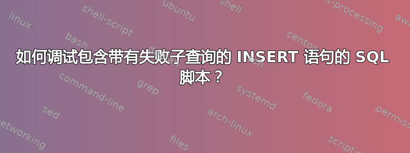 如何调试包含带有失败子查询的 INSERT 语句的 SQL 脚本？