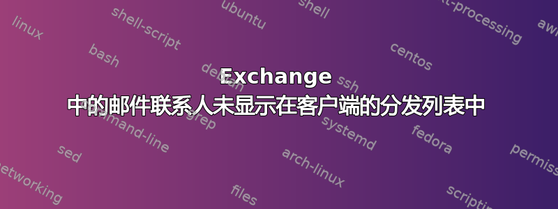 Exchange 中的邮件联系人未显示在客户端的分发列表中