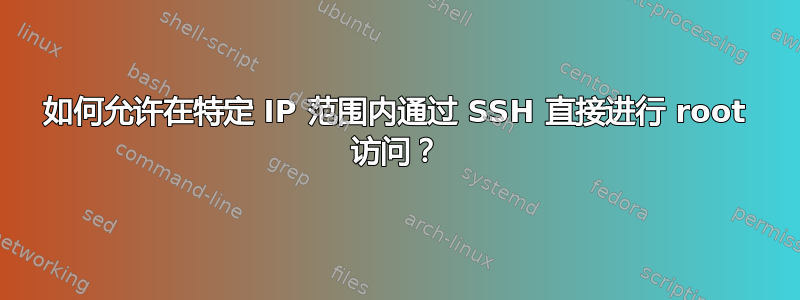 如何允许在特定 IP 范围内通过 SSH 直接进行 root 访问？