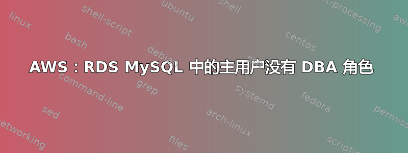 AWS：RDS MySQL 中的主用户没有 DBA 角色