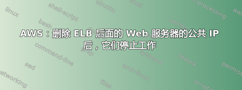 AWS：删除 ELB 后面的 Web 服务器的公共 IP 后，它们停止工作